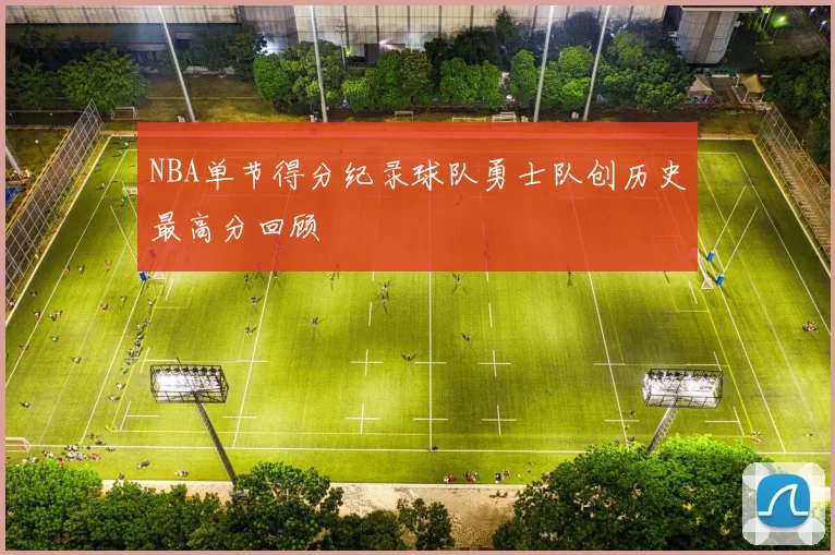 NBA单节得分纪录球队勇士队创历史最高分回顾
