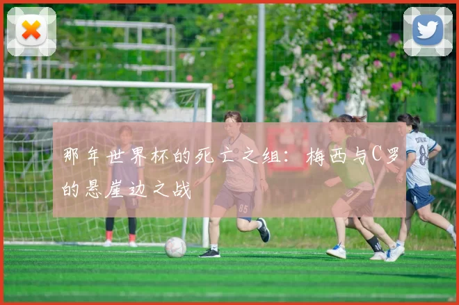 那年世界杯的死亡之组:梅西与C罗的悬崖边之战