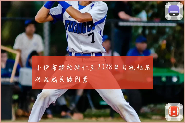 小伊布续约拜仁至2028年与孔帕尼对话成关键因素