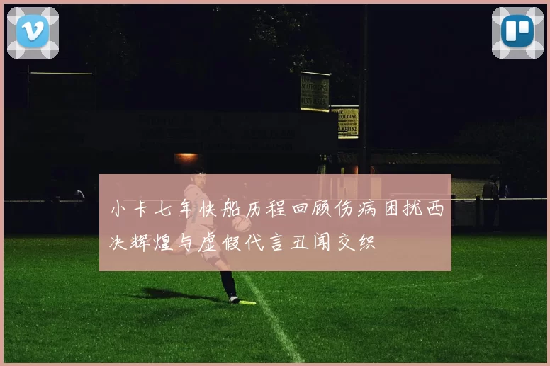 小卡七年快船历程回顾伤病困扰西决辉煌与虚假代言丑闻交织