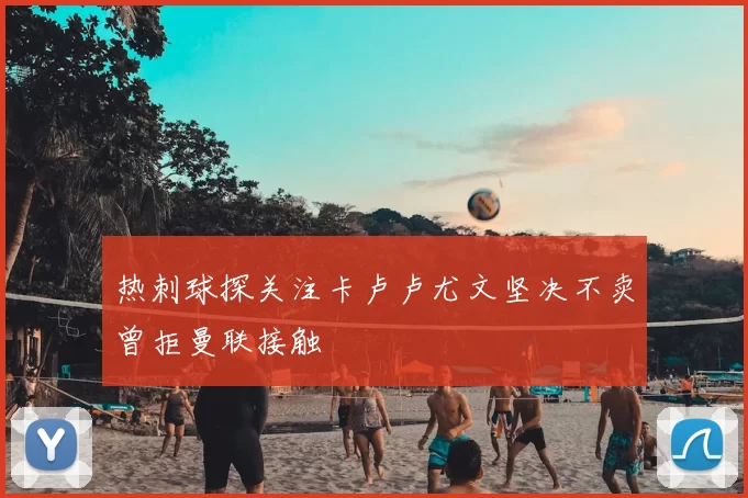 热刺球探关注卡卢卢尤文坚决不卖曾拒曼联接触