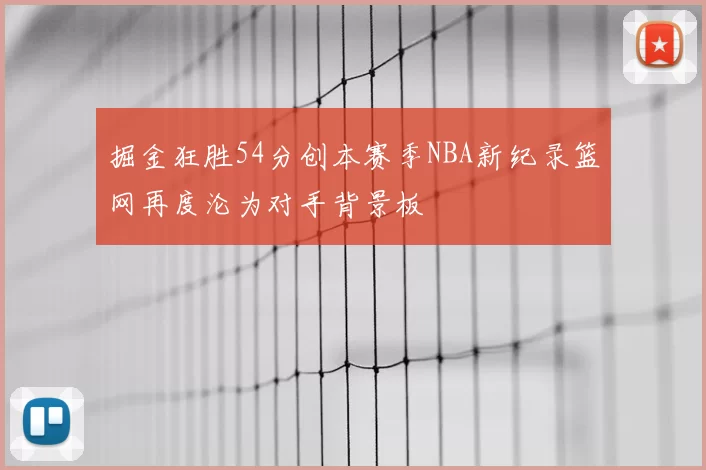 掘金狂胜54分创本赛季NBA新纪录篮网再度沦为对手背景板