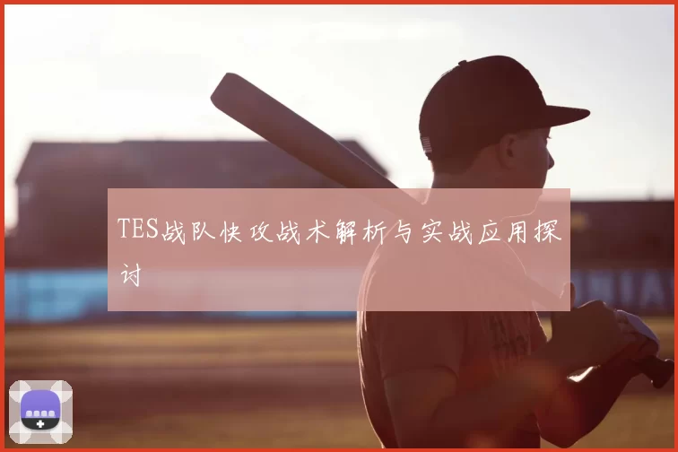 TES战队快攻战术解析与实战应用探讨