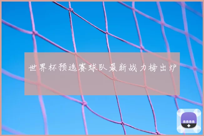 世界杯预选赛球队最新战力榜出炉