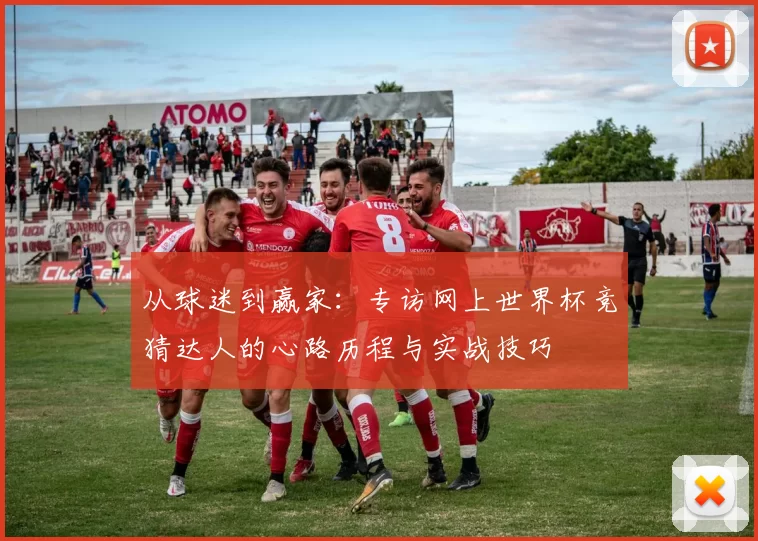 从球迷到赢家：专访网上世界杯竞猜达人的心路历程与实战技巧