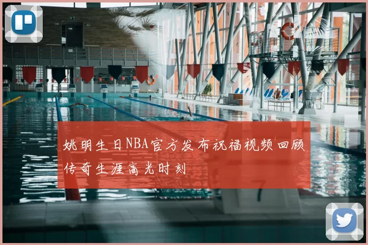 姚明生日NBA官方发布祝福视频回顾传奇生涯高光时刻