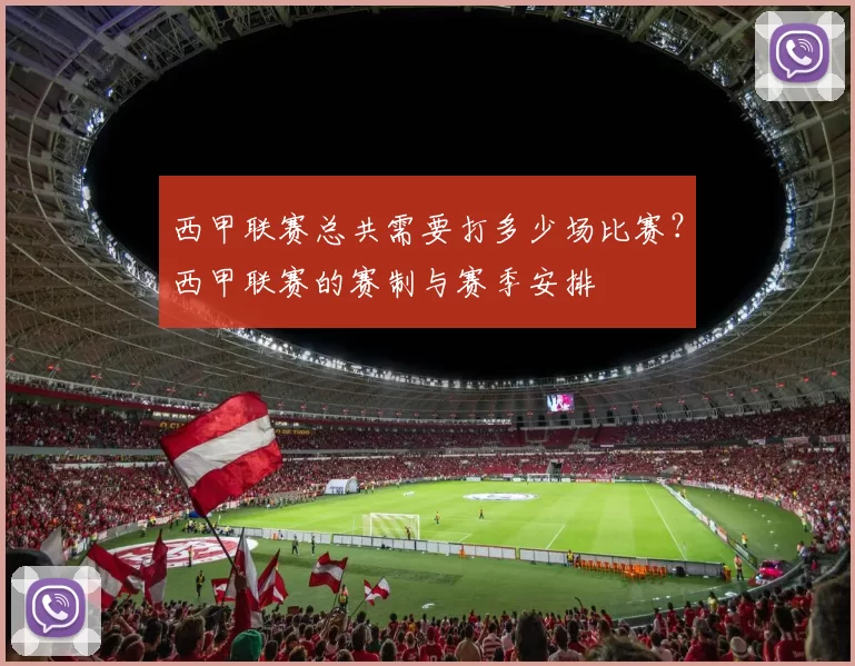 西甲联赛总共需要打多少场比赛？西甲联赛的赛制与赛季安排