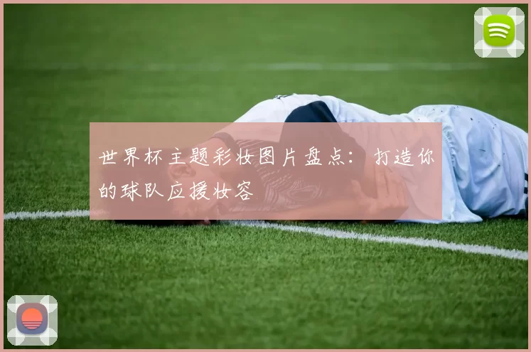 世界杯主题彩妆图片盘点:打造你的球队应援妆容