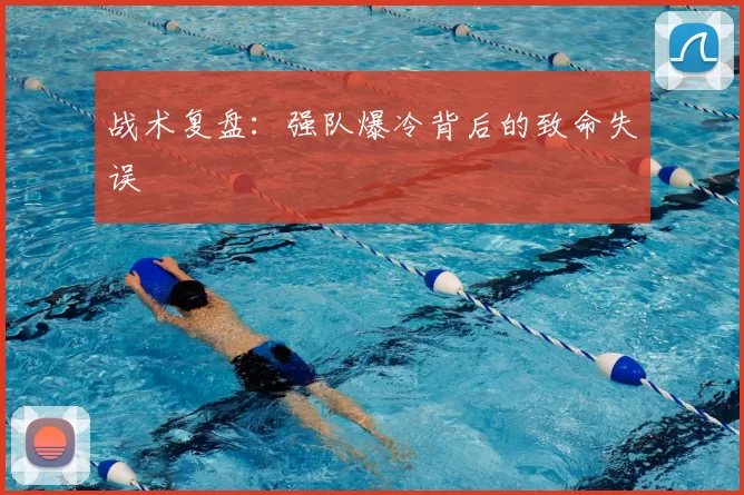 战术复盘:强队爆冷背后的致命失误