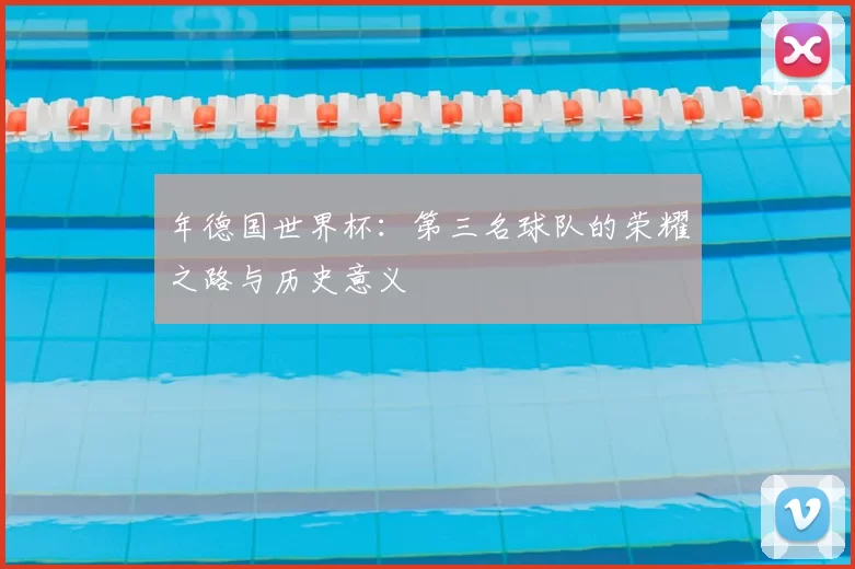 年德国世界杯:第三名球队的荣耀之路与历史意义