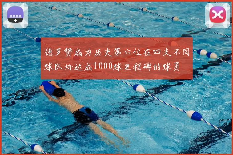 德罗赞成为历史第六位在四支不同球队均达成1000球里程碑的球员