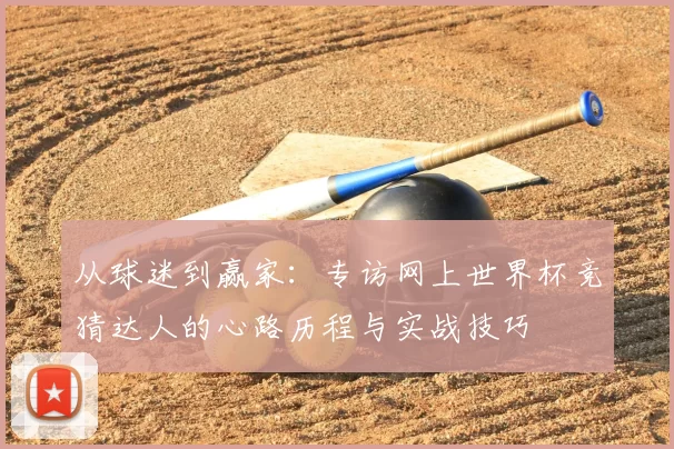 从球迷到赢家:专访网上世界杯竞猜达人的心路历程与实战技巧