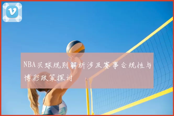 NBA买球规则解析涉及赛事合规性与博彩政策探讨