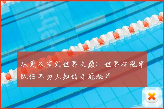 从更衣室到世界之巅:世界杯冠军队伍不为人知的夺冠秘辛