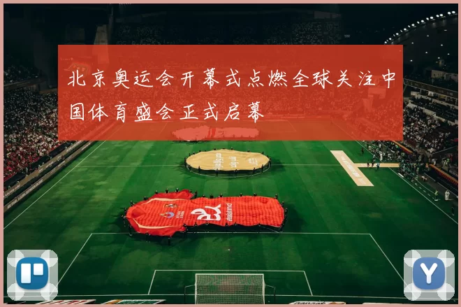 北京奥运会开幕式点燃全球关注中国体育盛会正式启幕