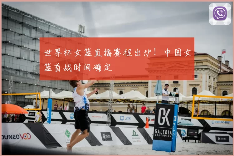 世界杯女篮直播赛程出炉！中国女篮首战时间确定
