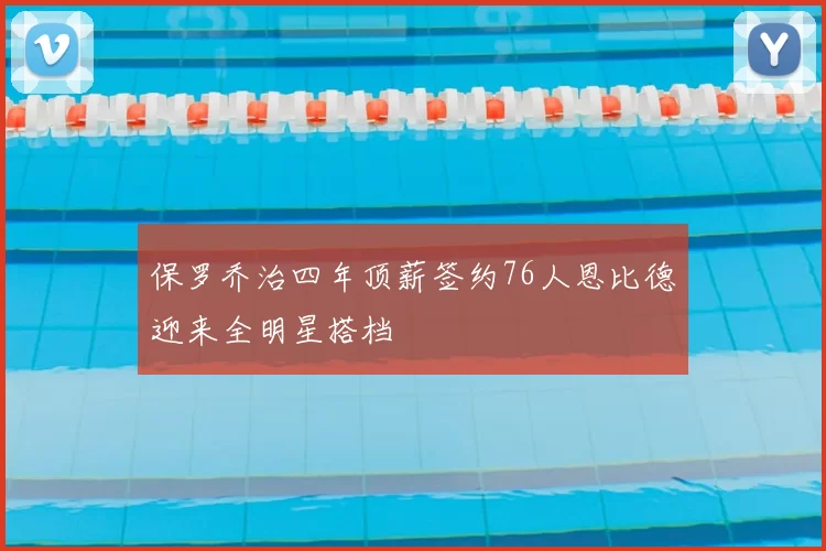 保罗乔治四年顶薪签约76人恩比德迎来全明星搭档