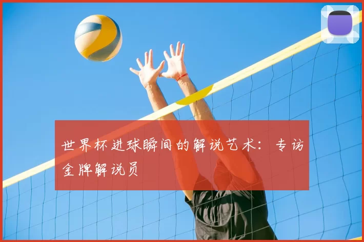 世界杯进球瞬间的解说艺术：专访金牌解说员