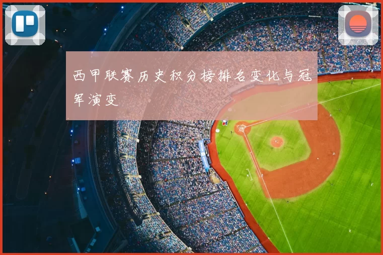 西甲联赛历史积分榜排名变化与冠军演变