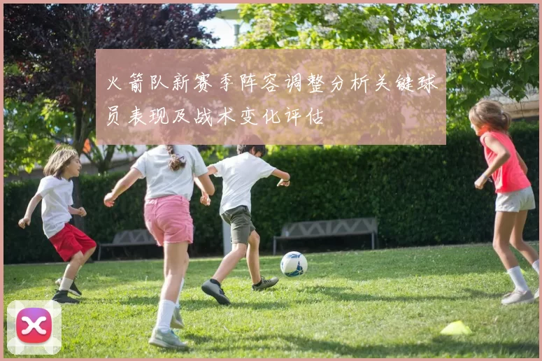 火箭队新赛季阵容调整分析关键球员表现及战术变化评估