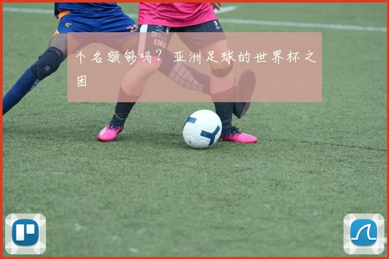 个名额够吗?亚洲足球的世界杯之困