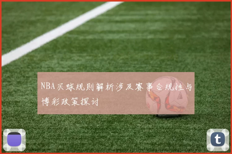 NBA买球规则解析涉及赛事合规性与博彩政策探讨