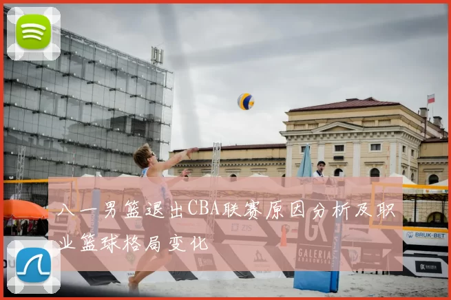 八一男篮退出CBA联赛原因分析及职业篮球格局变化