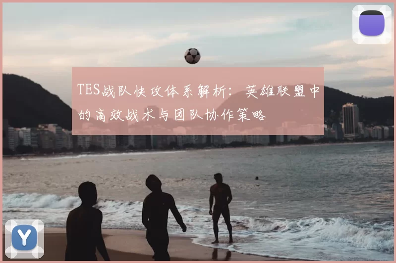 TES战队快攻体系解析：英雄联盟中的高效战术与团队协作策略