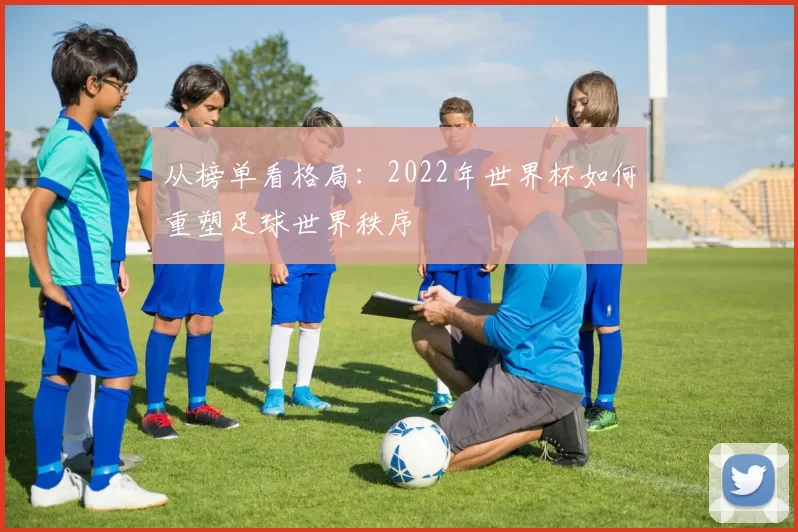 从榜单看格局：2022年世界杯如何重塑足球世界秩序
