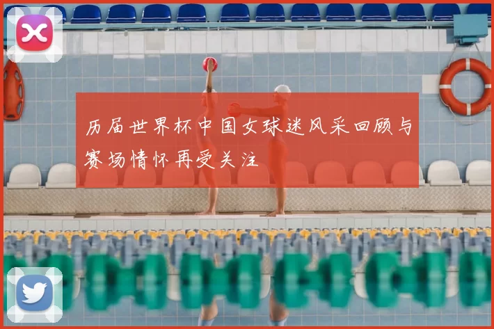 历届世界杯中国女球迷风采回顾与赛场情怀再受关注