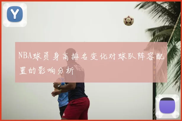 NBA球员身高排名变化对球队阵容配置的影响分析