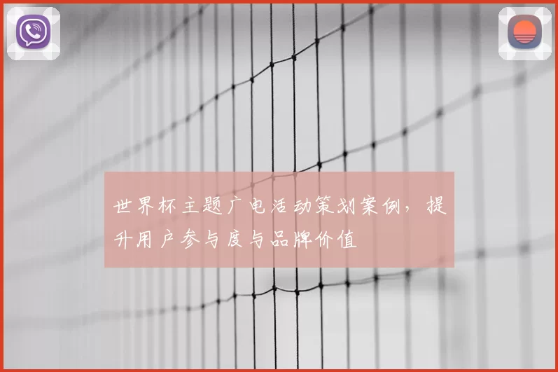 世界杯主题广电活动策划案例,提升用户参与度与品牌价值