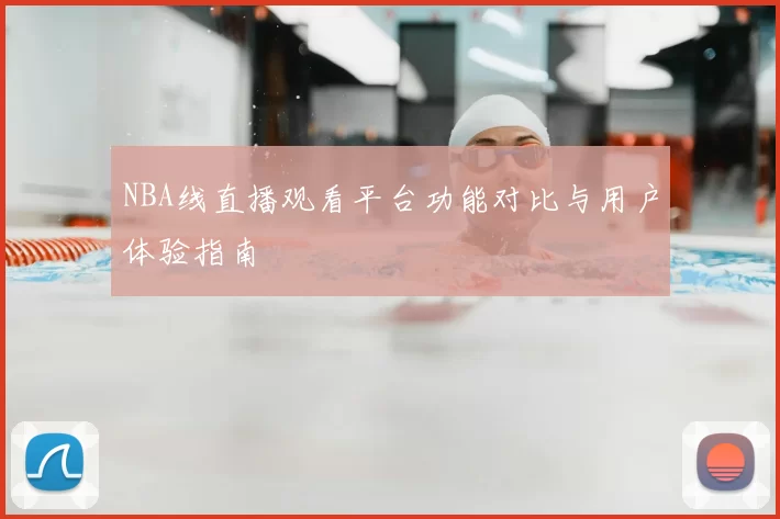 NBA线直播观看平台功能对比与用户体验指南