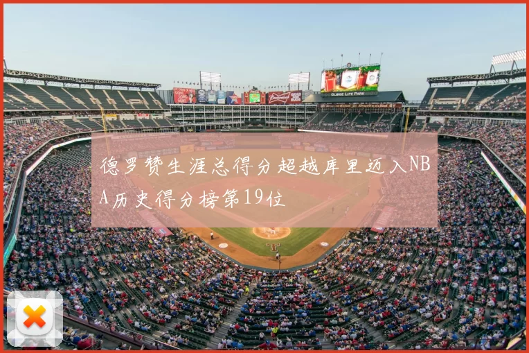 德罗赞生涯总得分超越库里迈入NBA历史得分榜第19位