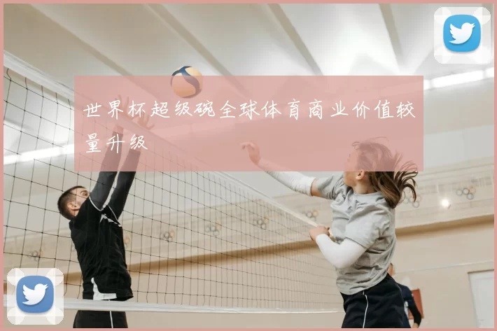 世界杯超级碗全球体育商业价值较量升级
