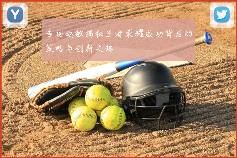 专访赵敏揭秘王者荣耀成功背后的策略与创新之路