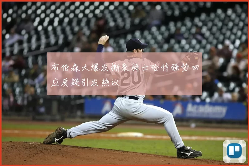 布伦森大爆发撕裂骑士哈特强势回应质疑引发热议