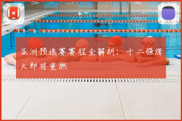 亚洲预选赛赛程全解析：十二强烽火即将重燃