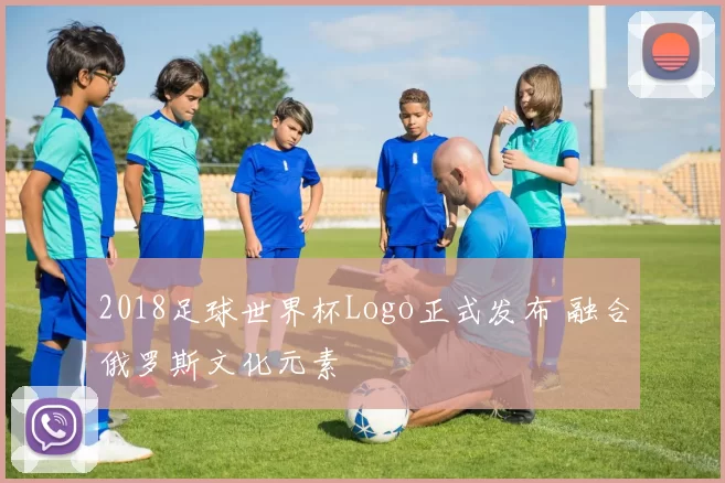 2018足球世界杯Logo正式发布 融合俄罗斯文化元素