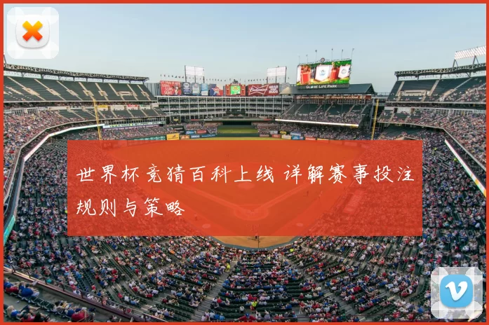 世界杯竞猜百科上线 详解赛事投注规则与策略
