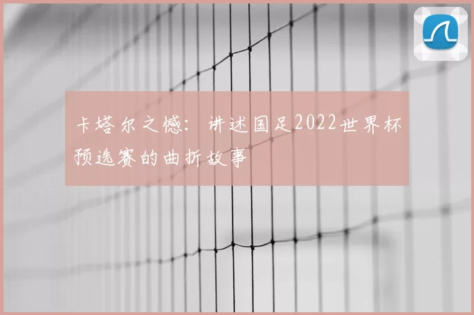 卡塔尔之憾:讲述国足2022世界杯预选赛的曲折故事