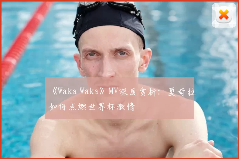 《Waka Waka》MV深度赏析：夏奇拉如何点燃世界杯激情