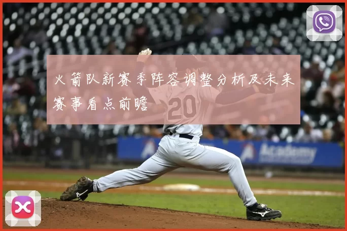 火箭队新赛季阵容调整分析及未来赛事看点前瞻