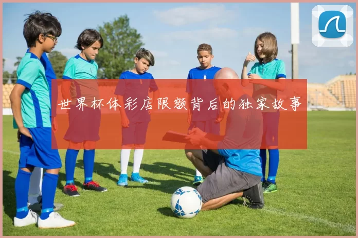 世界杯体彩店限额背后的独家故事