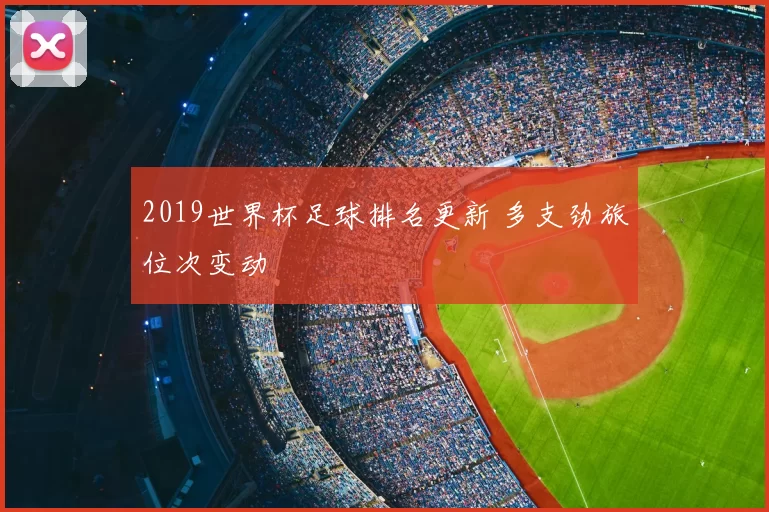 2019世界杯足球排名更新 多支劲旅位次变动