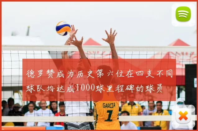 德罗赞成为历史第六位在四支不同球队均达成1000球里程碑的球员