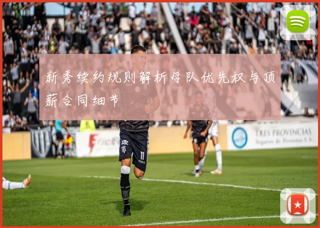 新秀续约规则解析母队优先权与顶薪合同细节
