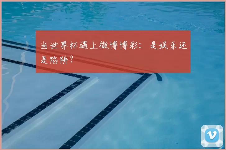 当世界杯遇上微博博彩：是娱乐还是陷阱？