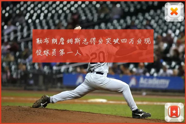 勒布朗詹姆斯总得分突破四万分现役球员第一人