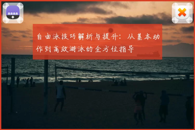 自由泳技巧解析与提升：从基本动作到高效游泳的全方位指导